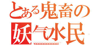 とある鬼畜の妖气水民众（ＹＯＯＯＯＯＯＯＯＯＯＯＯＯＯ~~）