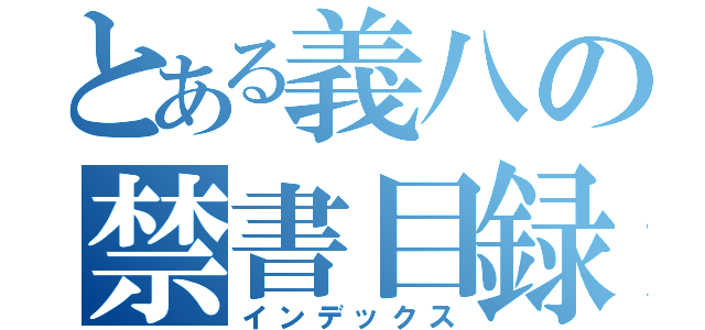 とある義八の禁書目録（インデックス）