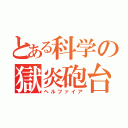 とある科学の獄炎砲台（ヘルファイア）