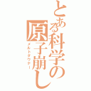 とある科学の原子崩し（メルトダウナー）