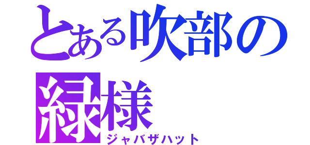 とある吹部の緑様（ジャバザハット）