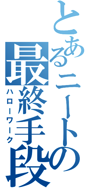 とあるニートの最終手段（ハローワーク）