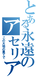 とある永遠のアセリア（この大地の果てで）