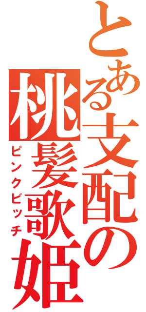 とある支配の桃髪歌姫（ピンクビッチ）