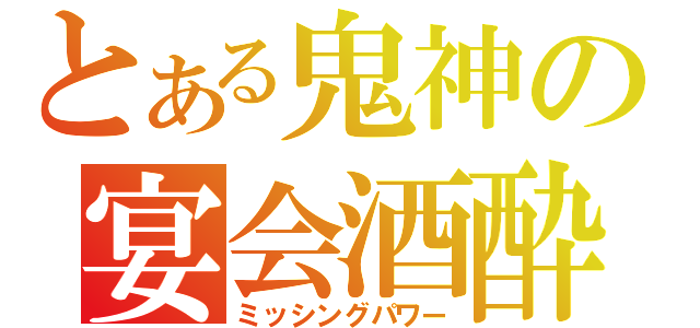 とある鬼神の宴会酒酔（ミッシングパワー）