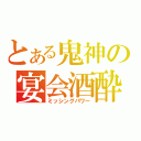 とある鬼神の宴会酒酔（ミッシングパワー）