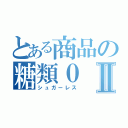 とある商品の糖類０Ⅱ（シュガーレス）