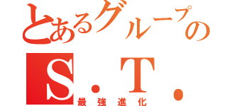 とあるグループのＳ．Ｔ．Ｓ．Ｔ（最強進化）