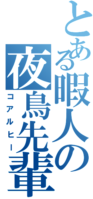 とある暇人の夜鳥先輩（コアルヒー）