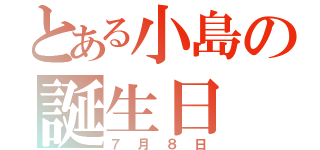 とある小島の誕生日（７月８日）