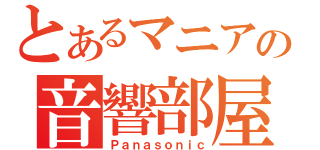 とあるマニアの音響部屋（Ｐａｎａｓｏｎｉｃ）