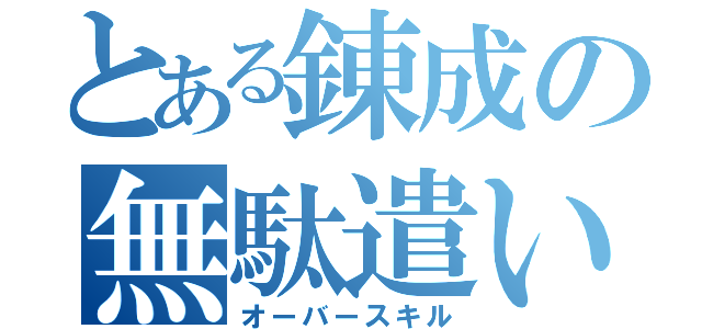 とある錬成の無駄遣い（オーバースキル）