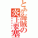 とある海賊の炎上要塞（カポサルド）