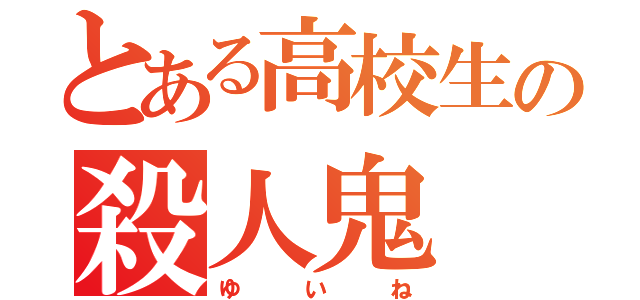 とある高校生の殺人鬼（ゆ   い   ね）