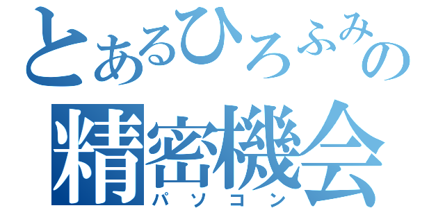 とあるひろふみの精密機会（パソコン）