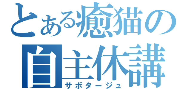 とある癒猫の自主休講（サボタージュ）