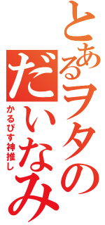 とあるヲタのだいなみと（かるぴす神推し）