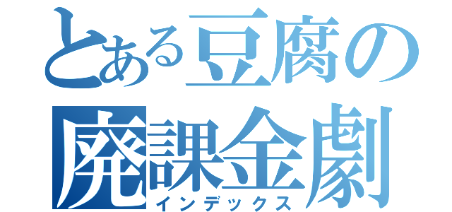 とある豆腐の廃課金劇（インデックス）