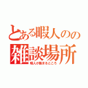 とある暇人のの雑談場所（暇人が集まるところ）