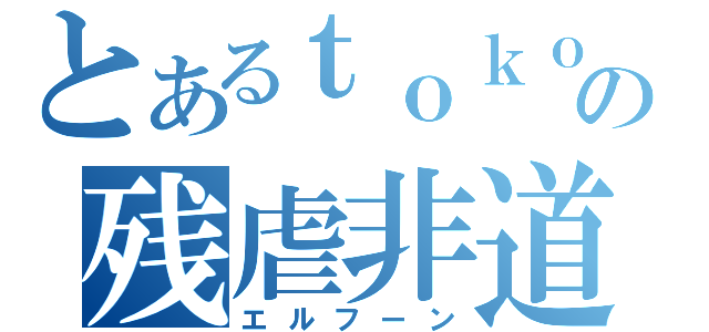 とあるｔｏｋｏｔｏｍｏの残虐非道（エルフーン）