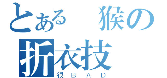 とある跩猴の折衣技術（很ＢＡＤ）