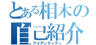 とある相木の自己紹介（アイデンティティ）