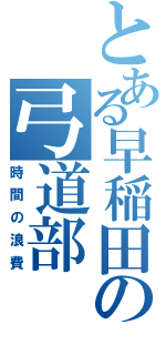 とある早稲田の弓道部（時間の浪費）