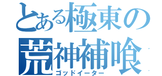 とある極東の荒神補喰（ゴッドイーター）