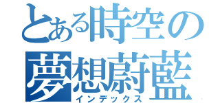 とある時空の夢想蔚藍（インデックス）