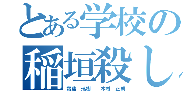 とある学校の稲垣殺し（齋藤 璃樹  木村 正規）