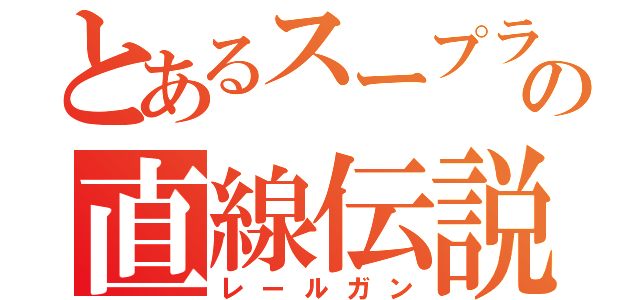 とあるスープラの直線伝説（レールガン）