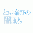 とある秦野の普通人（本当普通人）