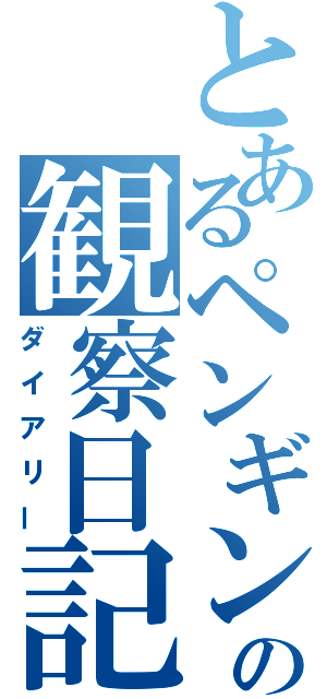 とあるペンギンの観察日記（ダイアリー）