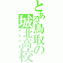 とある鳥取の城北高校（矢谷学園）