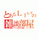 とあるＬＩＮＥの雑談部屋（アニメ好きの集い）