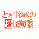 とある慘綠の超怪蜀黍（インデックス）