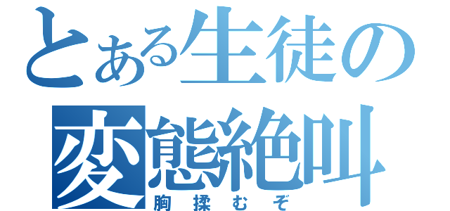 とある生徒の変態絶叫（胸揉むぞ）