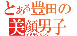 とある豊田の美顔男子（イチモリセンリ）