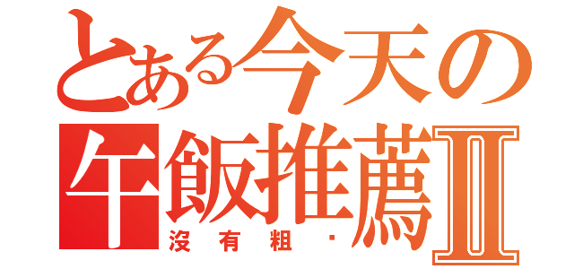 とある今天の午飯推薦Ⅱ（沒有粗麵）