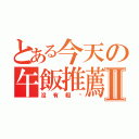 とある今天の午飯推薦Ⅱ（沒有粗麵）