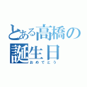 とある高橋の誕生日（おめでとう）