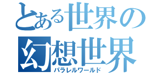 とある世界の幻想世界（パラレルワールド）