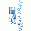 とあるバスケ部の問題児（トラブルメーカー）