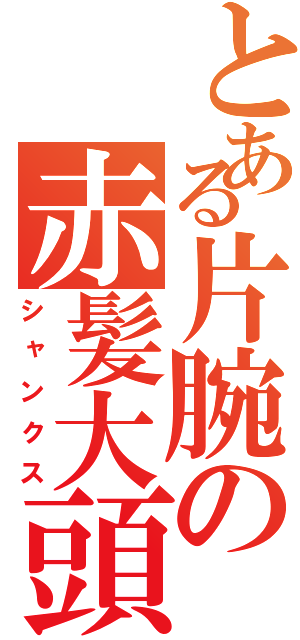 とある片腕の赤髪大頭（シャンクス）