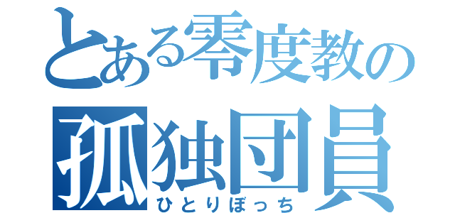 とある零度教の孤独団員（ひとりぼっち）