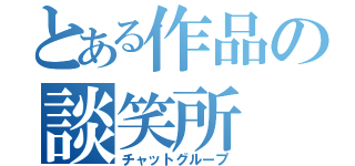 とある作品の談笑所（チャットグループ）