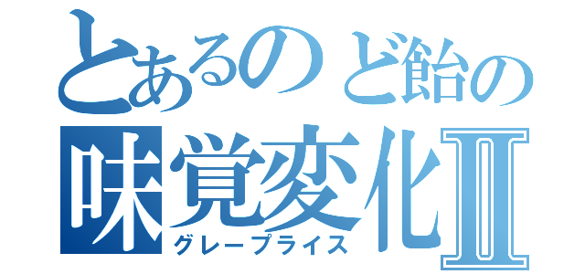 とあるのど飴の味覚変化Ⅱ（グレープライス）