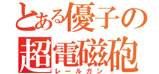 とある優子の超電磁砲（レールガン）