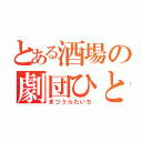 とある酒場の劇団ひとり（まつうらたいち）