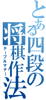 とある四段の将棋作法（テーブルマナー）